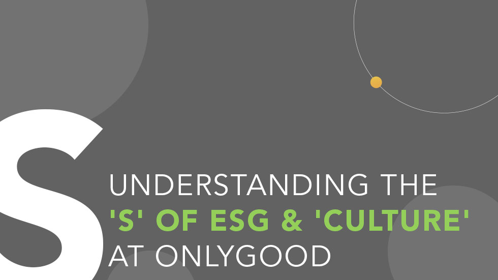 Understanding the S of ESG and Culture at OnlyGood Understanding the S of ESG and Culture at OnlyGood